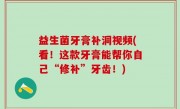 益生菌牙膏补洞视频(看！这款牙膏能帮你自己“修补”牙齿！)