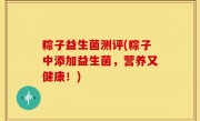 粽子益生菌测评(粽子中添加益生菌，营养又健康！)