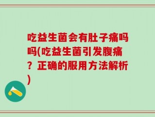 吃益生菌会有肚子痛吗吗(吃益生菌引发腹痛？正确的服用方法解析)