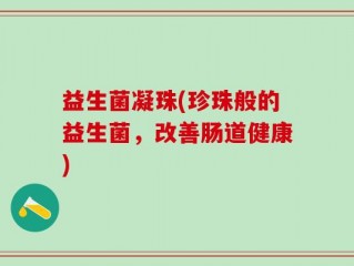 益生菌凝珠(珍珠般的益生菌，改善肠道健康)