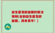 益生菌发酵面膜的做法视频(自制益生菌发酵面膜，简单易学！)