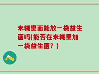 米糊里面能放一袋益生菌吗(能否在米糊里加一袋益生菌？)