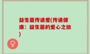 益生菌传递爱(传递健康：益生菌的爱心之旅)