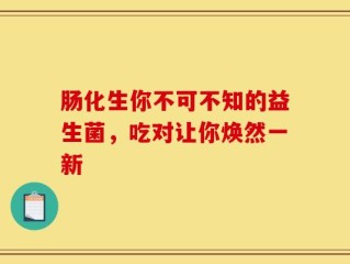 肠化生你不可不知的益生菌，吃对让你焕然一新