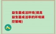 益生菌成活环境(提高益生菌成活率的环境调控策略)