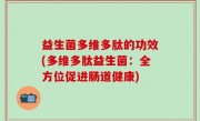 益生菌多维多肽的功效(多维多肽益生菌：全方位促进肠道健康)