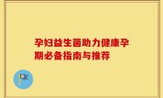 孕妇益生菌助力健康孕期必备指南与推荐