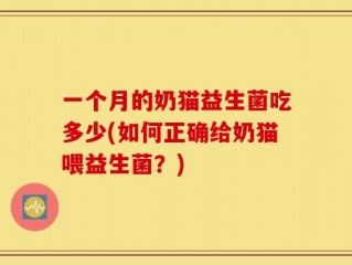 一个月的奶猫益生菌吃多少(如何正确给奶猫喂益生菌？)
