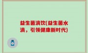 益生菌滴饮(益生菌水滴，引领健康新时代)