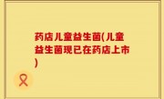 药店儿童益生菌(儿童益生菌现已在药店上市)