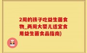 2周的孩子吃益生菌食物_两周大婴儿适宜食用益生菌食品指南)