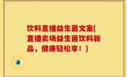 饮料直播益生菌文案(直播卖场益生菌饮料新品，健康轻松享！)
