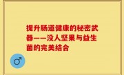 提升肠道健康的秘密武器——没人坚果与益生菌的完美结合