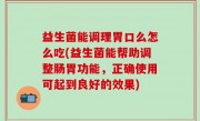 益生菌能调理胃口么怎么吃(益生菌能帮助调整肠胃功能，正确使用可起到良好的效果)