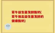 蒙牛益生菌发酵酸奶(蒙牛推出益生菌发酵的健康酸奶)