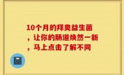 10个月的拜奥益生菌，让你的肠道焕然一新，马上点击了解不同