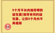 9个月不长肉推荐哪款益生菌(推荐有效的益生菌，让你9个月内不再瘦弱