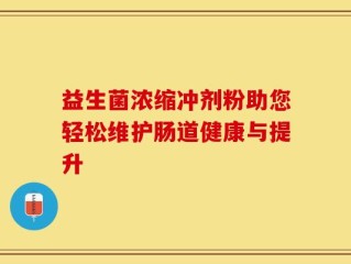 益生菌浓缩冲剂粉助您轻松维护肠道健康与提升