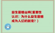 益生菌糖山姆(重要性认识：为什么益生菌糖成为人们的新宠？)