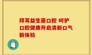 拜耳益生菌口腔 呵护口腔健康开启清新口气新体验