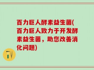 百力巨人酵素益生菌(百力巨人致力于开发酵素益生菌，助您改善消化问题)