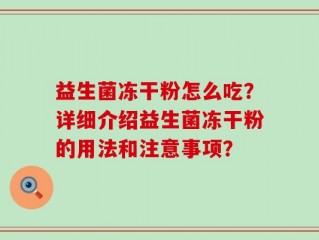 益生菌冻干粉怎么吃？详细介绍益生菌冻干粉的用法和注意事项？