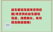 益生菌铝箔袋现货供应图(现货供应益生菌铝箔袋，保质期长，有效提高肠道健康)