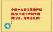 中国十大益生菌排行榜图片(中国十大益生菌排行榜，你知道几种？)