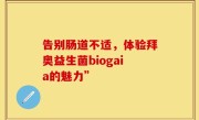 告别肠道不适，体验拜奥益生菌biogaia的魅力”