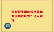狗狗益生菌的价格差异为何如此巨大？让人震惊