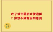 吃了益生菌后大便溏稀？你想不到背后的原因