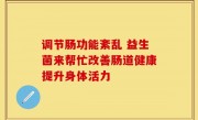 调节肠功能紊乱 益生菌来帮忙改善肠道健康提升身体活力