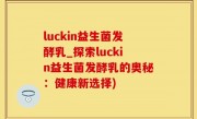 luckin益生菌发酵乳_探索luckin益生菌发酵乳的奥秘：健康新选择)
