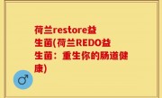 荷兰restore益生菌(荷兰REDO益生菌：重生你的肠道健康)