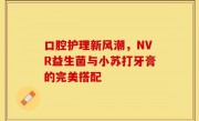 口腔护理新风潮，NVR益生菌与小苏打牙膏的完美搭配
