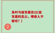 及时与益生菌忌口(益生菌的忌口，哪些人不能吃？)