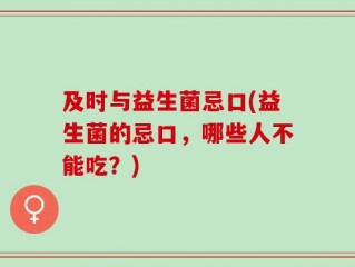 及时与益生菌忌口(益生菌的忌口，哪些人不能吃？)
