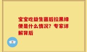 宝宝吃益生菌后拉黑绿便是什么情况？专家详解背后