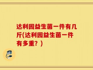 达利园益生菌一件有几斤(达利园益生菌一件有多重？)