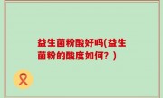 益生菌粉酸好吗(益生菌粉的酸度如何？)