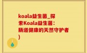 koala益生菌_探索Koala益生菌：肠道健康的天然守护者)
