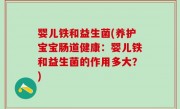 婴儿铁和益生菌(养护宝宝肠道健康：婴儿铁和益生菌的作用多大？)