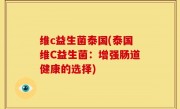 维c益生菌泰国(泰国维C益生菌：增强肠道健康的选择)
