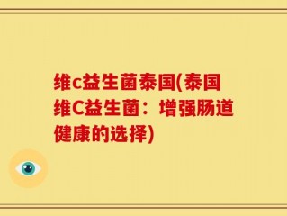 维c益生菌泰国(泰国维C益生菌：增强肠道健康的选择)