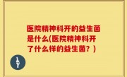医院精神科开的益生菌是什么(医院精神科开了什么样的益生菌？)