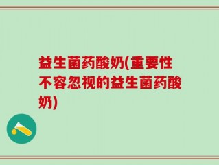 益生菌药酸奶(重要性不容忽视的益生菌药酸奶)