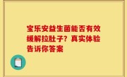 宝乐安益生菌能否有效缓解拉肚子？真实体验告诉你答案