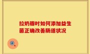 拉奶瓣时如何添加益生菌正确改善肠道状况