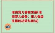 淮南宠儿香益生菌(淮南婴儿必备：宠儿香益生菌的功效与用法)