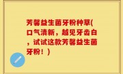 芳馨益生菌牙粉种草(口气清新，越见牙齿白，试试这款芳馨益生菌牙粉！)